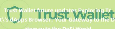 Trust Wallet future updates Exploring Trust Wallet's dApps Browser: Your Gateway to the DeFi World