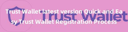 Trust Wallet latest version Quick and Easy Trust Wallet Registration Process