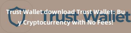 Trust Wallet download Trust Wallet: Buy Cryptocurrency with No Fees!