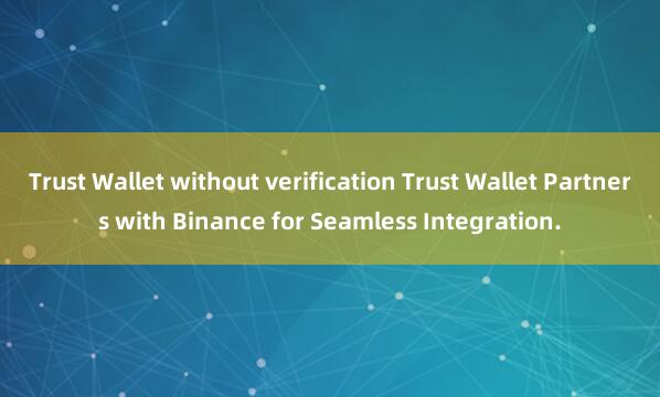 Trust Wallet without verification Trust Wallet Partners with Binance for Seamless Integration.