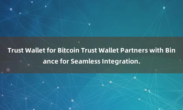 Trust Wallet for Bitcoin Trust Wallet Partners with Binance for Seamless Integration.